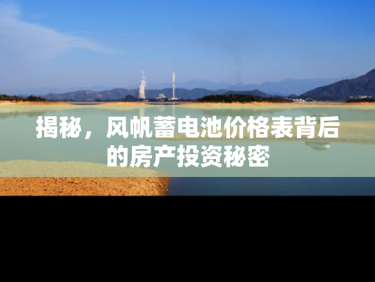 揭秘，风帆蓄电池价格表背后的房产投资秘密
