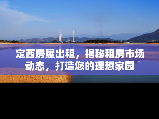 定西房屋出租，揭秘租房市场动态，打造您的理想家园