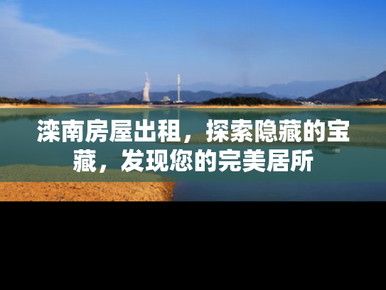 滦南房屋出租，探索隐藏的宝藏，发现您的完美居所