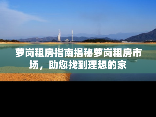 萝岗租房指南揭秘萝岗租房市场，助您找到理想的家