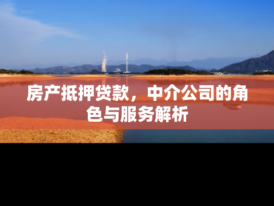 房产抵押贷款，中介公司的角色与服务解析