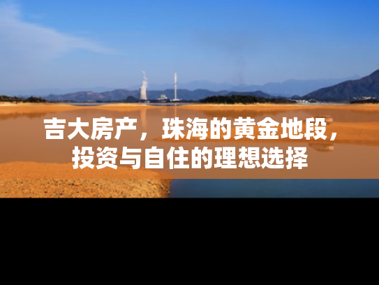 吉大房产，珠海的黄金地段，投资与自住的理想选择