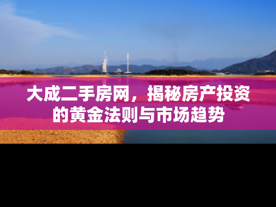 大成二手房网，揭秘房产投资的黄金法则与市场趋势