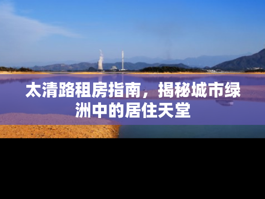 太清路租房指南，揭秘城市绿洲中的居住天堂