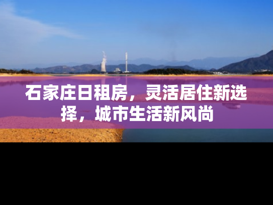 石家庄日租房，灵活居住新选择，城市生活新风尚
