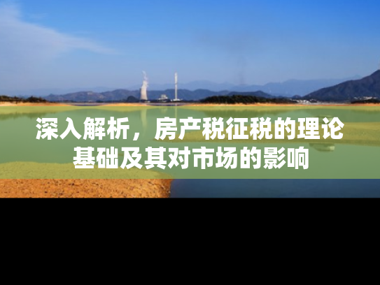 深入解析，房产税征税的理论基础及其对市场的影响