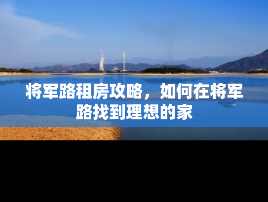 将军路租房攻略，如何在将军路找到理想的家