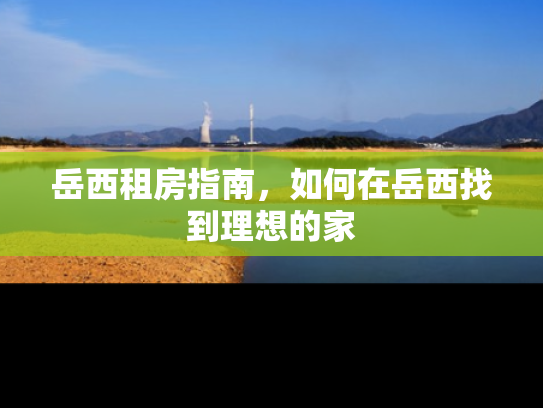 岳西租房指南，如何在岳西找到理想的家