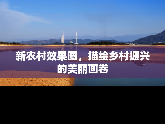 新农村效果图，描绘乡村振兴的美丽画卷