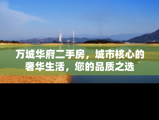 万城华府二手房，城市核心的奢华生活，您的品质之选