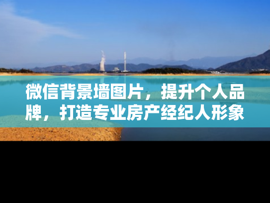 微信背景墙图片，提升个人品牌，打造专业房产经纪人形象