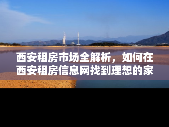 西安租房市场全解析，如何在西安租房信息网找到理想的家