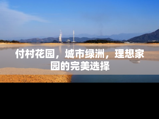 付村花园，城市绿洲，理想家园的完美选择