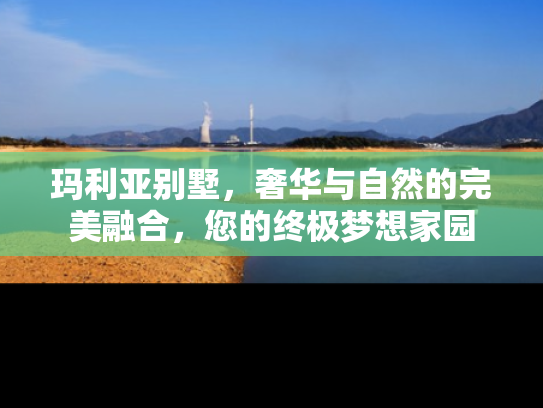 玛利亚别墅，奢华与自然的完美融合，您的终极梦想家园