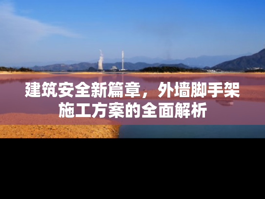 建筑安全新篇章，外墙脚手架施工方案的全面解析
