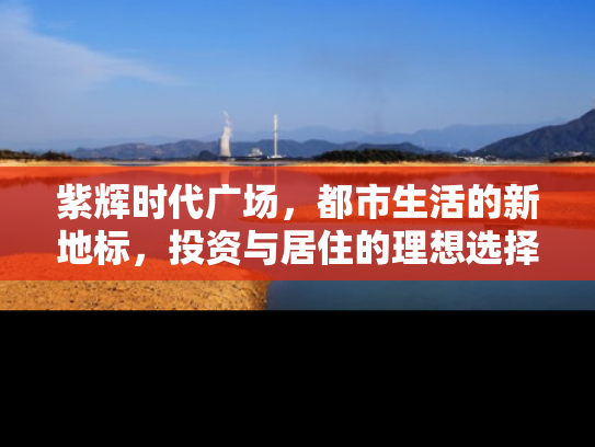 紫辉时代广场，都市生活的新地标，投资与居住的理想选择