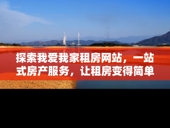 探索我爱我家租房网站，一站式房产服务，让租房变得简单又舒心