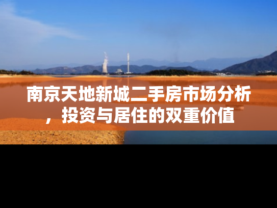 南京天地新城二手房市场分析，投资与居住的双重价值