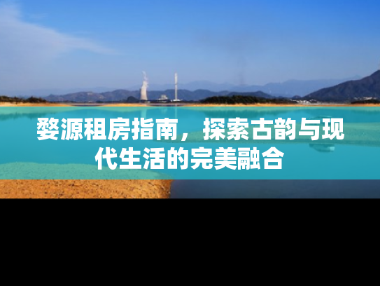 婺源租房指南，探索古韵与现代生活的完美融合