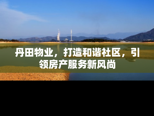 丹田物业，打造和谐社区，引领房产服务新风尚