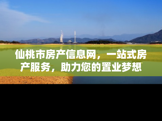 仙桃市房产信息网，一站式房产服务，助力您的置业梦想