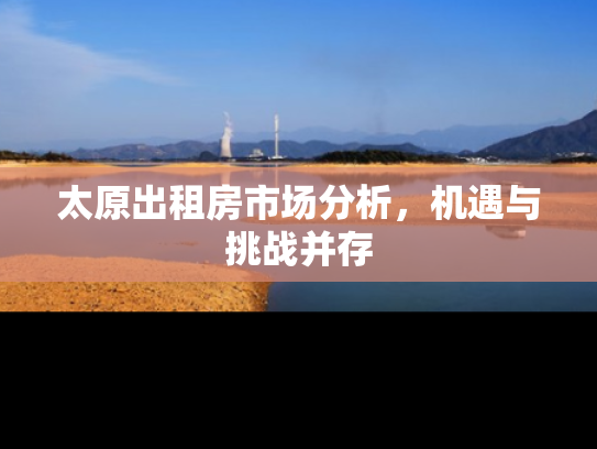 太原出租房市场分析，机遇与挑战并存