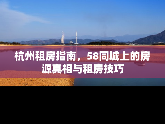 杭州租房指南，58同城上的房源真相与租房技巧