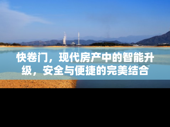 快卷门，现代房产中的智能升级，安全与便捷的完美结合