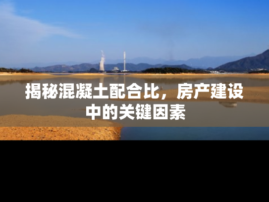 揭秘混凝土配合比，房产建设中的关键因素