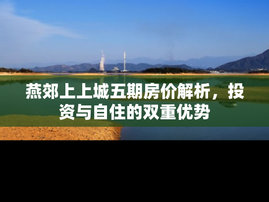 燕郊上上城五期房价解析，投资与自住的双重优势