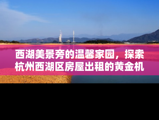 西湖美景旁的温馨家园，探索杭州西湖区房屋出租的黄金机遇