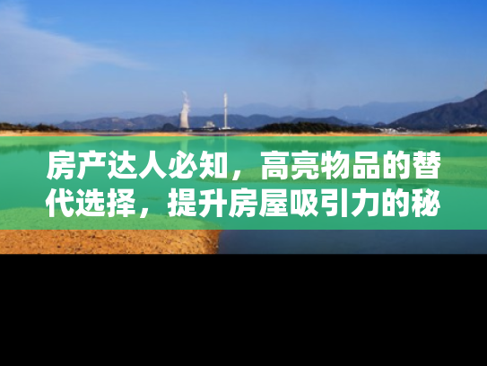 房产达人必知，高亮物品的替代选择，提升房屋吸引力的秘诀