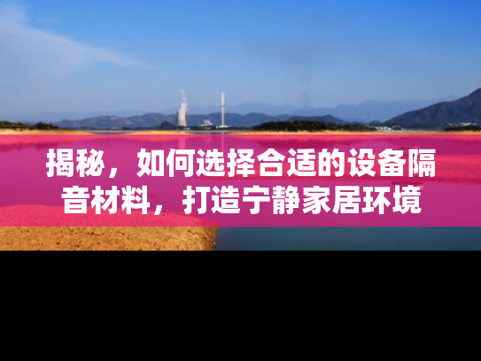 揭秘，如何选择合适的设备隔音材料，打造宁静家居环境