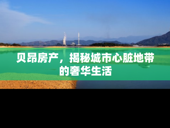 贝昂房产，揭秘城市心脏地带的奢华生活