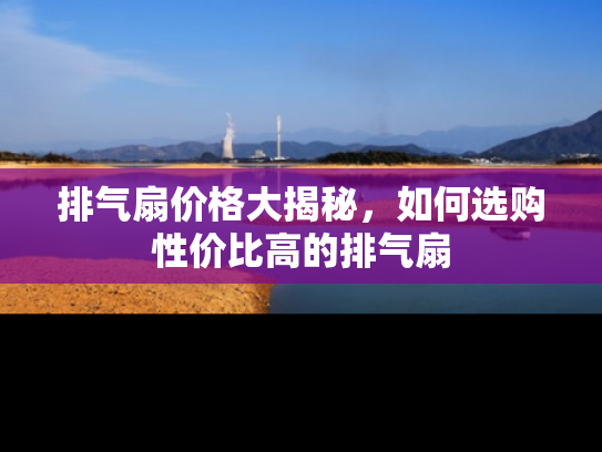 排气扇价格大揭秘，如何选购性价比高的排气扇