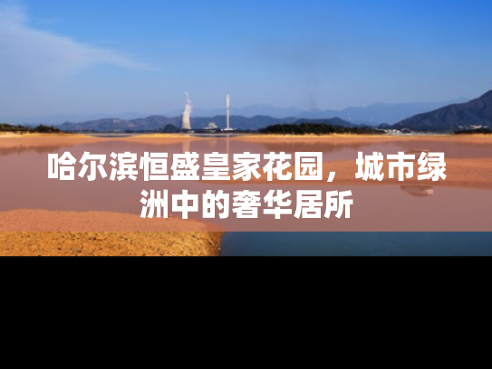 哈尔滨恒盛皇家花园，城市绿洲中的奢华居所