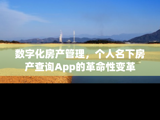 数字化房产管理，个人名下房产查询App的革命性变革