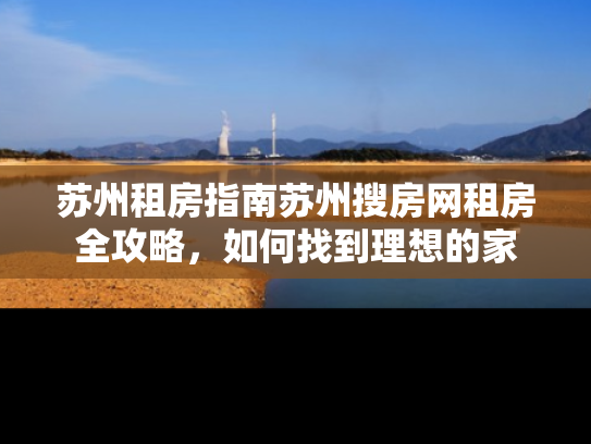 苏州租房指南苏州搜房网租房全攻略，如何找到理想的家