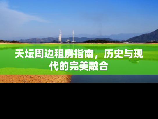 天坛周边租房指南，历史与现代的完美融合