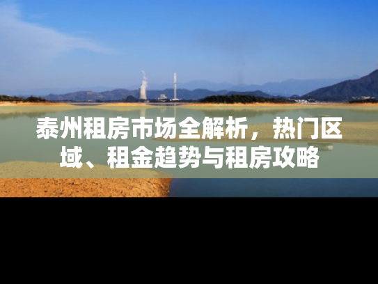 泰州租房市场全解析，热门区域、租金趋势与租房攻略