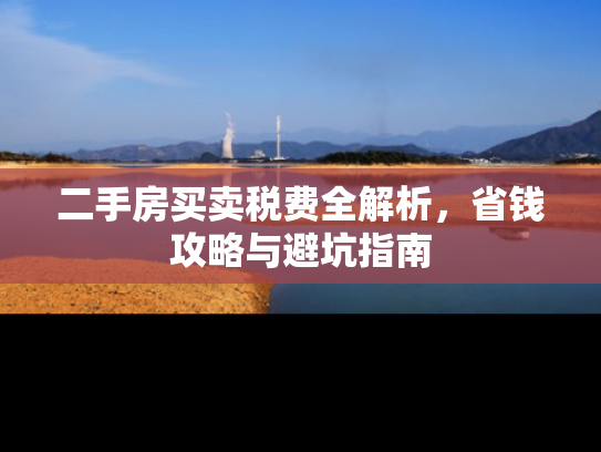 二手房买卖税费全解析，省钱攻略与避坑指南
