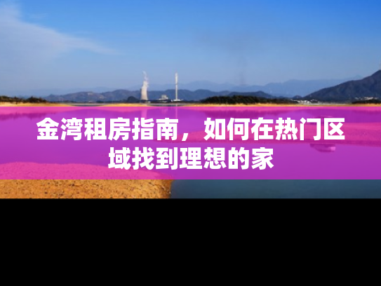 金湾租房指南，如何在热门区域找到理想的家