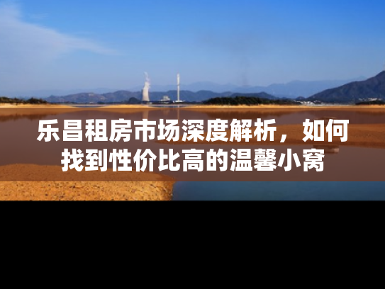 乐昌租房市场深度解析，如何找到性价比高的温馨小窝