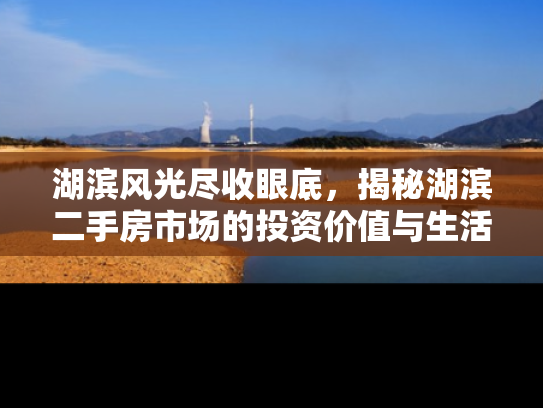 湖滨风光尽收眼底，揭秘湖滨二手房市场的投资价值与生活魅力
