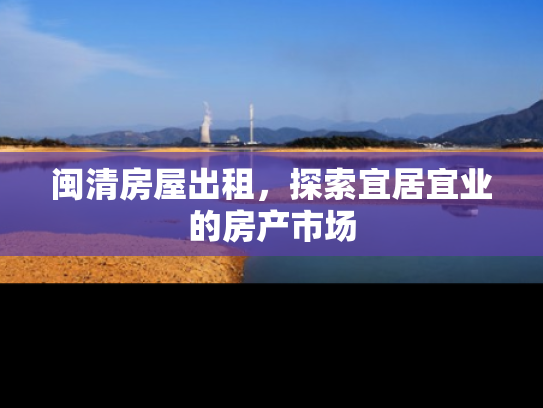 闽清房屋出租，探索宜居宜业的房产市场