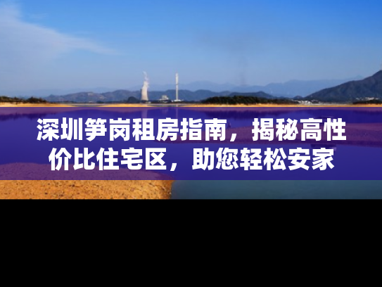深圳笋岗租房指南，揭秘高性价比住宅区，助您轻松安家