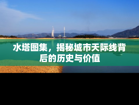水塔图集，揭秘城市天际线背后的历史与价值