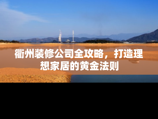 衢州装修公司全攻略，打造理想家居的黄金法则