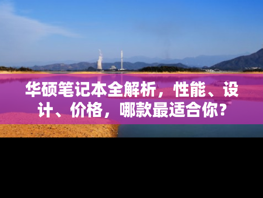 华硕笔记本全解析，性能、设计、价格，哪款最适合你？