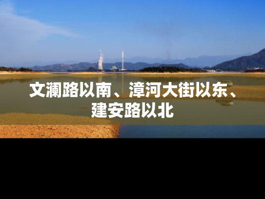 文澜路以南、漳河大街以东、建安路以北